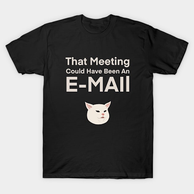 That Meeting Could Have Been An E-mail | Quote | Cute | Funny | Memes | Gift | T-Shirt by WiseCat